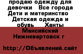 продаю одежду для девочки - Все города Дети и материнство » Детская одежда и обувь   . Ханты-Мансийский,Нижневартовск г.